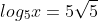 log_{5}x=5\sqrt{5}