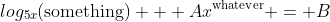 log_{5x}(\text{something}) + Ax^{\text{whatever}} = B