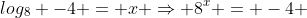 log_{8} -4 = x \Rightarrow 8^x = -4 