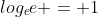 log_{e}{e} = 1