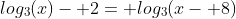 log_3(x)- 2= log_3(x- 8)