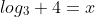 log_3 4=x