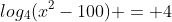 log_4{(x^2-100)} = 4