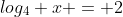log_4 x = 2