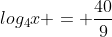 log_4x = \frac{40}{9}