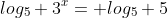 log_5 3^x= log_5 5