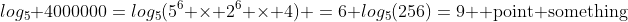 log_5 4000000=log_5(5^6 \times 2^6 \times 4) =6+log_5(256)=9 \text{ point something}