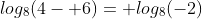 log_8(4- 6)= log_8(-2)