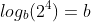 log_b(2^4)=b