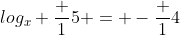 log_x \frac {1}{5} = -\frac {1}{4}