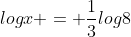 logx = \frac{1}{3}log8