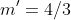m'=4/3