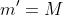 m'=M
