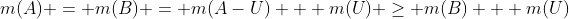 m(A) = m(B) = m(A-U) + m(U) \ge m(B) + m(U)