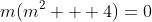 m(m^2 + 4)=0