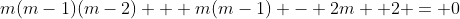 m(m-1)(m-2) + m(m-1) - 2m +2 = 0