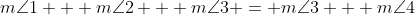 m\angle{1} + m\angle{2} + m\angle{3} = m\angle{3} + m\angle{4}