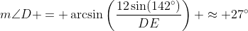 m\angle{D} = \arcsin\left(\frac{12\sin(142^{\circ})}{DE}\right) \approx 27^{\circ}