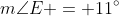 m\angle{E} = 11^{\circ}