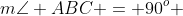 m\angle ABC = 90^o 