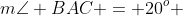 m\angle BAC = 20^o 