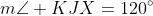 m\angle KJX=120^{\circ}