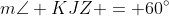 m\angle KJZ = 60^{\circ}