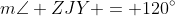 m\angle ZJY = 120^{\circ}