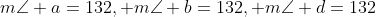 m\angle a=132, m\angle b=132, m\angle d=132