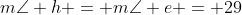 m\angle h = m\angle e = 29