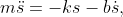 m\ddot{s}=-ks-b\dot{s},