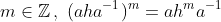 m\in\mathbb{Z}\,,\,\,(aha^{-1})^m=ah^ma^{-1}