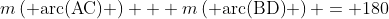 m\left( \text{arc(AC)} \right) + m\left( \text{arc(BD)} \right) = 180