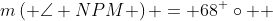 m\left( {\angle NPM} \right) = 68^ \circ  