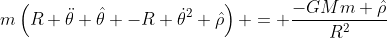 m\left(R \ddot{\theta} \hat{\theta} -R \dot{\theta}^2 \hat{\rho}\right) = \frac{-GMm \hat{\rho}}{R^2}