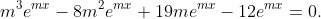 m^{3}e^{mx}-8m^{2}e^{mx}+19me^{mx}-12e^{mx}=0.