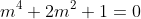 m^{4}+2m^{2}+1=0