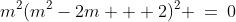 m^2(m^2-2m + 2)^2 \:=\:0