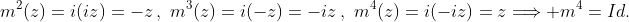 m^2(z)=i(iz)=-z\,,\,\,m^3(z)=i(-z)=-iz\,,\,\,m^4(z)=i(-iz)=z\Longrightarrow m^4=Id.