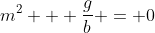 m^2 + \frac{g}{b} = 0