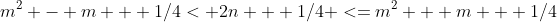 m^2 - m + 1/4< 2n + 1/4 <=m^2 + m + 1/4