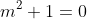 m^2+1=0