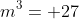 m^3= 27