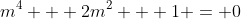 m^4 + 2m^2 + 1 = 0