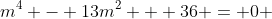 m^4 - 13m^2 + 36 = 0 