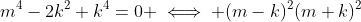 m^4-2k^2+k^4=0 \iff (m-k)^2(m+k)^2