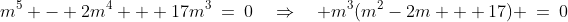 m^5 - 2m^4 + 17m^3\:=\:0\quad\Rightarrow\quad m^3(m^2-2m + 17) \:=\:0
