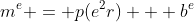 m^e = p(e^2r) + b^e