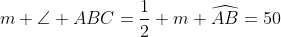 m \angle ABC=\frac{1}{2} m \widehat{AB}=50
