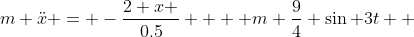 m \ddot{x} = -\frac{2 x }{0.5} +  m \frac{9}{4} \sin 3t  
